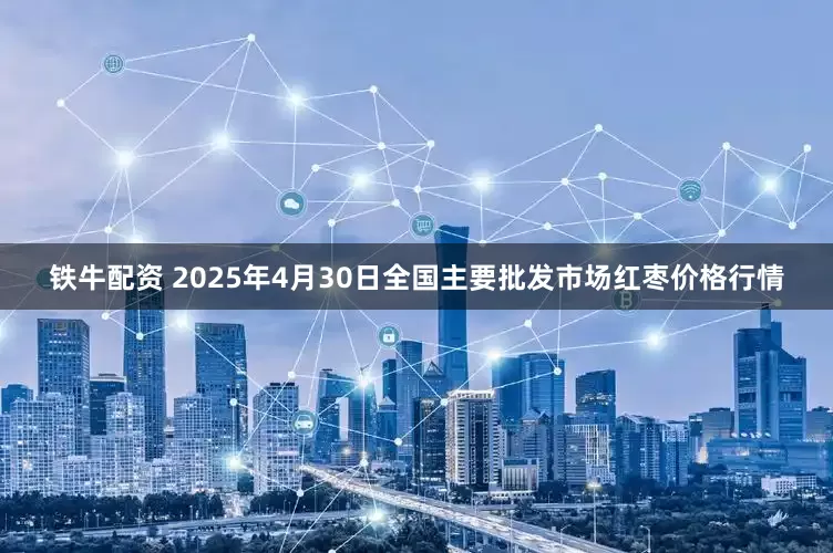 铁牛配资 2025年4月30日全国主要批发市场红枣价格行情