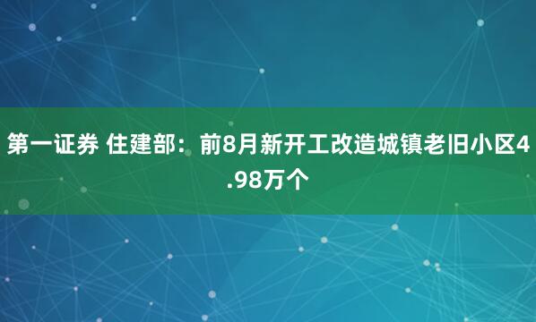 第一证券 住建部：前8月新开工改造城镇老旧小区4.98万个