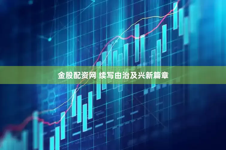 金股配资网 续写由治及兴新篇章