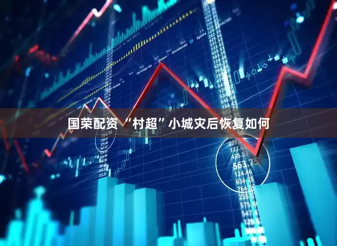 国荣配资 “村超”小城灾后恢复如何