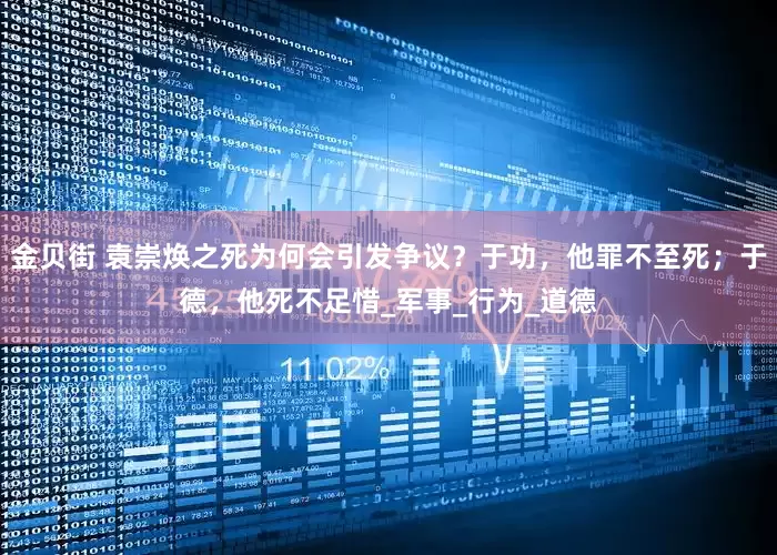 金贝街 袁崇焕之死为何会引发争议？于功，他罪不至死；于德，他死不足惜_军事_行为_道德