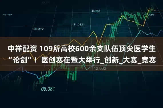 中祥配资 109所高校600余支队伍顶尖医学生“论剑”！医创赛在暨大举行_创新_大赛_竞赛
