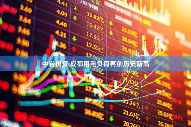 中岩投资 成都用电负荷再创历史新高