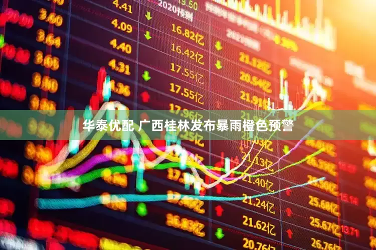 华泰优配 广西桂林发布暴雨橙色预警