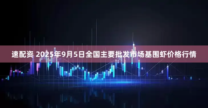速配资 2025年9月5日全国主要批发市场基围虾价格行情