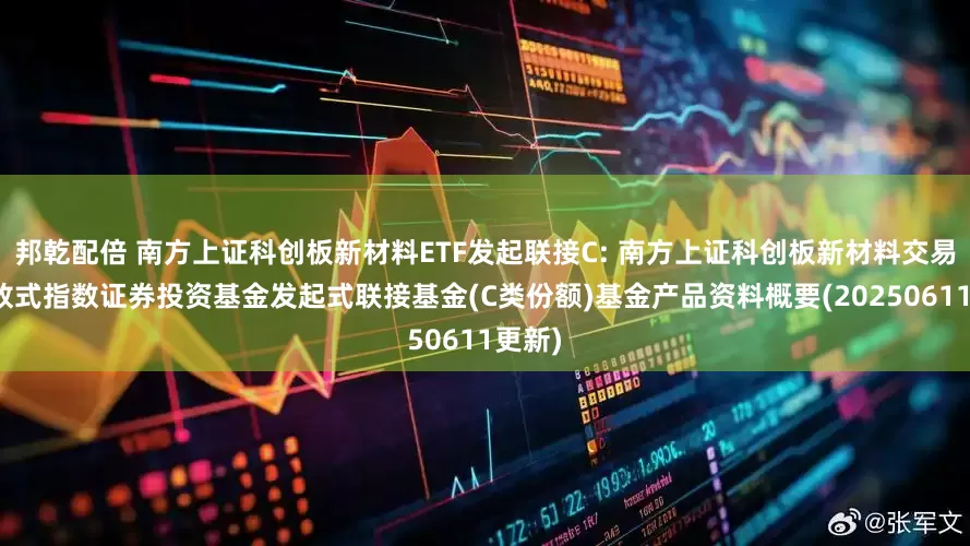 邦乾配倍 南方上证科创板新材料ETF发起联接C: 南方上证科创板新材料交易型开放式指数证券投资基金发起式联接基金(C类份额)基金产品资料概要(20250611更新)