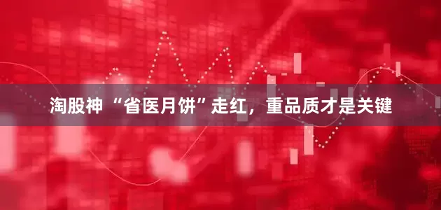 淘股神 “省医月饼”走红，重品质才是关键