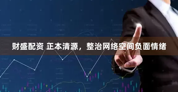 财盛配资 正本清源，整治网络空间负面情绪