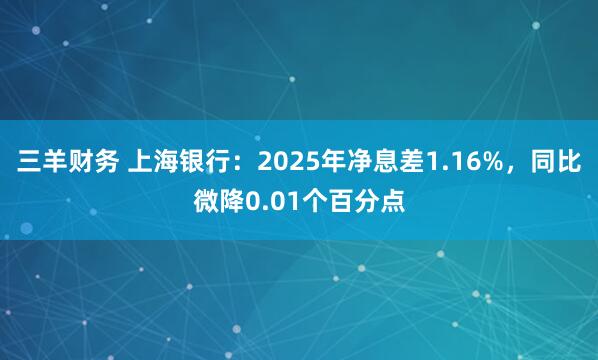 三羊财务 上海银行：2025年净息差1.16%，同比微降0.01个百分点